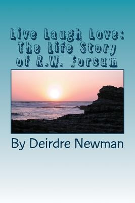 Live Laugh Love: : The Life Story of R.W. Forsum by Newman, Deirdre