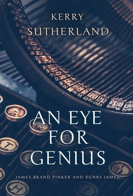 An Eye for Genius: James Brand Pinker and Henry James by Sutherland, Kerry