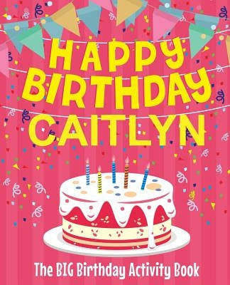 Happy Birthday Caitlyn - The Big Birthday Activity Book: (Personalized Children's Activity Book) by Birthdaydr