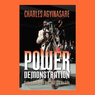 Power Demonstration: Understanding the Holy Spirit and His Gifts by Agyinasare, Charles