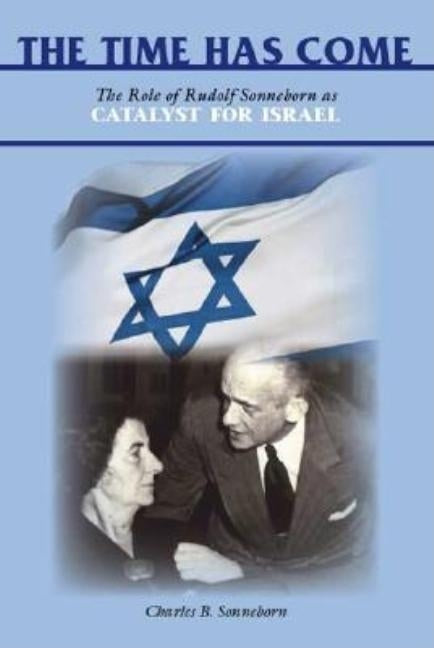 The Time Has Come: The Role of Rudolf Sonneborn as Catalyst for Israel by Sonneborn, Charles B.