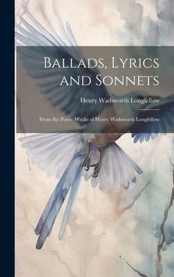 Ballads, Lyrics and Sonnets: From the Poetic Works of Henry Wadsworth Longfellow by Longfellow, Henry Wadsworth