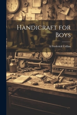 Handicraft for Boys by Collins, A. Frederick 1869-