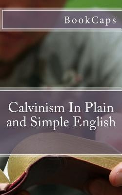 Calvinism In Plain and Simple English by Bookcaps