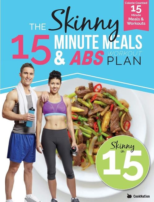 The Skinny15 Minute Meals & Abs Workout Plan: Calorie Counted 15 Minute Meals With Workouts For Great Abs by Cooknation