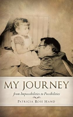 My Journey from Impossibilities to Possibilities by Hand, Patricia Rose