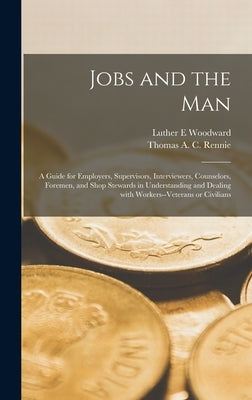 Jobs and the Man; a Guide for Employers, Supervisors, Interviewers, Counselors, Foremen, and Shop Stewards in Understanding and Dealing With Workers-- by Woodward, Luther E.