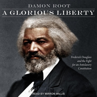 A Glorious Liberty: Frederick Douglass and the Fight for an Antislavery Constitution by Root, Damon