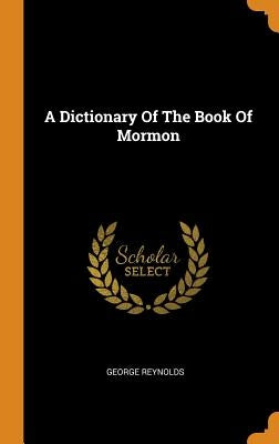 A Dictionary Of The Book Of Mormon by Reynolds, George