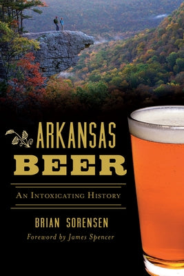 Arkansas Beer: An Intoxicating History by Sorensen, Brian