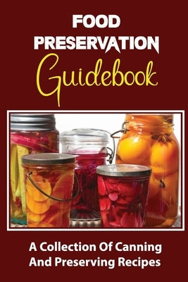 Food Preservation Guidebook: A Collection Of Canning And Preserving Recipes by Cornelius, Arnulfo