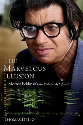 The Marvelous Illusion: Morton Feldman's the Viola in My Life I-IV by Delio, Thomas