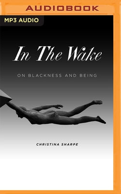 In the Wake: On Blackness and Being by Sharpe, Christina