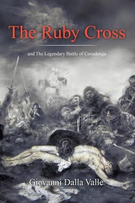 The Ruby Cross: And the Legendary Battle of Covadonga by Dalla-Valle, Giovanni