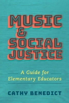 Music and Social Justice: A Guide for Elementary Educators by Benedict, Cathy