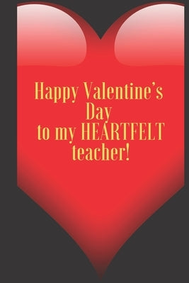 Happy Valentine's Day to my HEARTFELT teacher!: 110 Pages, Size 6x9 Write in your Idea and Thoughts, a Gift with Funny Quote for Teacher and high scho by Valentin, Art Teacher