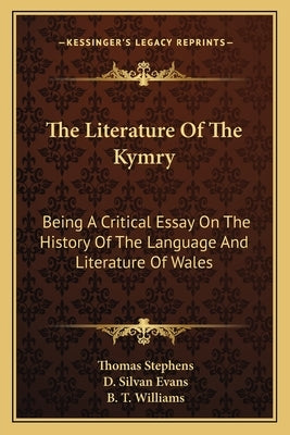 The Literature Of The Kymry: Being A Critical Essay On The History Of The Language And Literature Of Wales by Stephens, Thomas