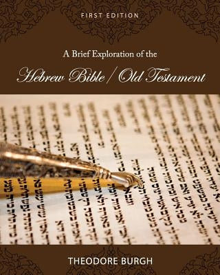 A Brief Exploration of the Hebrew Bible/Old Testament by Burgh, Theodore