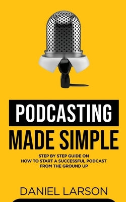 Podcasting Made Simple by Larson, Daniel