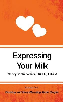 Expressing Your Milk: Excerpt from Working and Breastfeeding Made Simple by Mohrbacher, Nancy