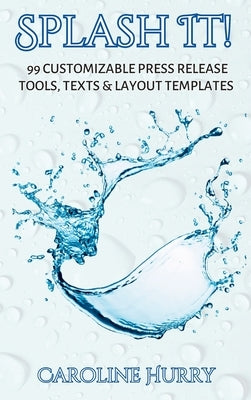 Splash It!: 99 Customizable Press Release Tools, Text and Layout Templates by Hurry, Caroline