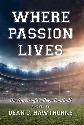 Where Passion Lives: The Spirit of College Football by Hawthorne, Dean C.