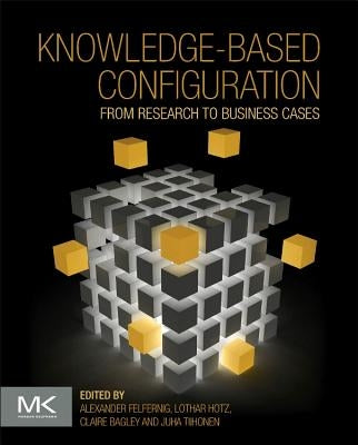 Knowledge-Based Configuration: From Research to Business Cases by Felfernig, Alexander