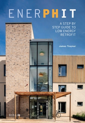 Enerphit: A Step by Step Guide to Low Energy Retrofit by Traynor, James