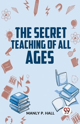 The Secret Teaching Of All Ages by P. Hall, Manly