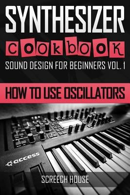 Synthesizer Cookbook: How to Use Oscillators by House, Screech