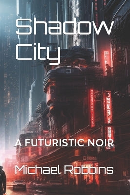 Shadow City: A Futuristic Noir by Robbins, Michael Eric