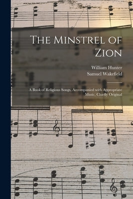 The Minstrel of Zion: a Book of Religious Songs, Accompanied With Appropriate Music, Chiefly Original by Hunter, William 1811-1877