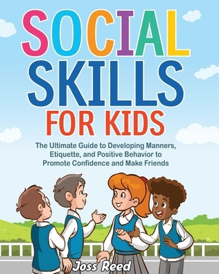 Social Skills for Kids: The Ultimate Guide to Developing Manners, Etiquette, and Positive Behavior to Promote Confidence and Make Friends by Reed, Joss