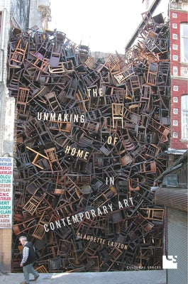 The Unmaking of Home in Contemporary Art by Lauzon, Claudette