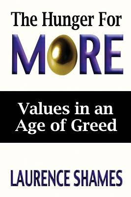 The Hunger for More: Searching for Values in an Age of Greed by Shames, Laurence