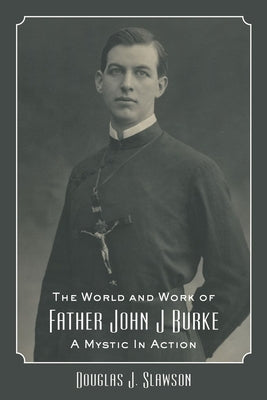 The World and Work of Father John J. Burke: A Mystic in Action by Slawson, Douglas J.