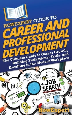 HowExpert Guide to Career and Professional Development: The Ultimate Guide to Career Growth, Building Professional Skills, and Excelling in the Modern by Howexpert