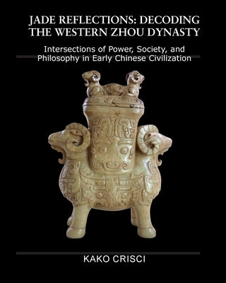 Jade Reflections: Decoding the Western Zhou Dynasty by Crisci, Kako