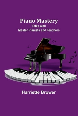 Piano Mastery: Talks with Master Pianists and Teachers by Brower, Harriette