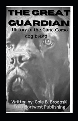 The Great Guardian: History of the Cane Corso dog breed by Brodoski, Racheal A.