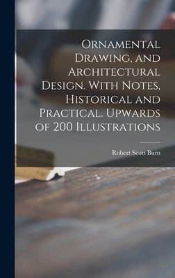 Ornamental Drawing, and Architectural Design. With Notes, Historical and Practical. Upwards of 200 Illustrations by Burn, Robert Scott