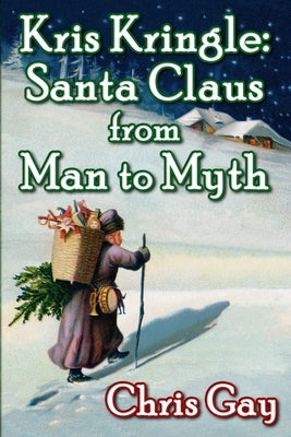 Kris Kringle: Santa Claus from Man to Myth by Gay, Chris