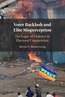 Voter Backlash and Elite Misperception: The Logic of Violence in Electoral Competition by Rosenzweig, Steven C.