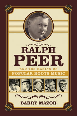 Ralph Peer and the Making of Popular Roots Music by Mazor, Barry