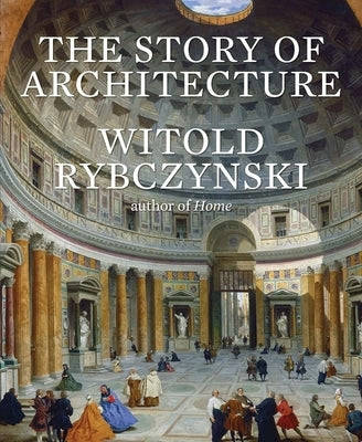 The Story of Architecture by Rybczynski, Witold