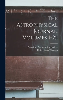 The Astrophysical Journal, Volumes 1-25 by University of Chicago