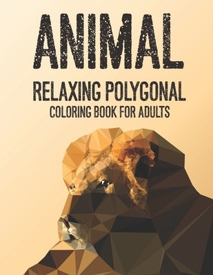 Animal Relaxing Polygonal Coloring Book For Adults: Relaxing Illustrations And Designs Of Low Poly Animal Patterns, Stress-Relieving Coloring Pages by Cates, Virginia