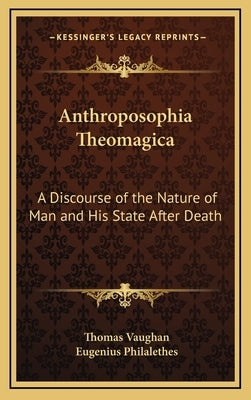 Anthroposophia Theomagica: A Discourse of the Nature of Man and His State After Death by Vaughan, Thomas