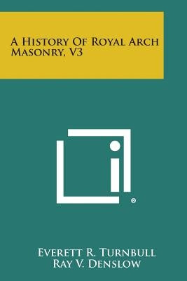 A History of Royal Arch Masonry, V3 by Turnbull, Everett R.