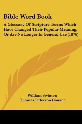 Bible Word Book: A Glossary Of Scripture Terms Which Have Changed Their Popular Meaning, Or Are No Longer In General Use (1876) by Swinton, William